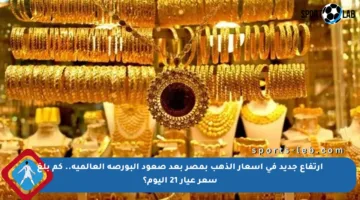 ارتفاع جديد في أسعار الذهب بمصر بعد صعود البورصة العالمية.. كم بلغ سعر عيار 21 اليوم؟
